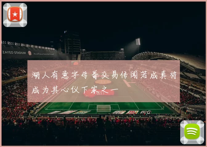 湖人有意字母哥交易传闻若成真将成为其心仪下家之一