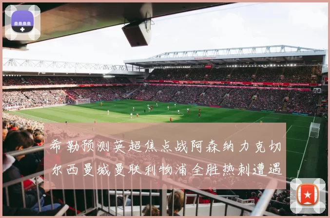 希勒预测英超焦点战阿森纳力克切尔西曼城曼联利物浦全胜热刺遭遇失利