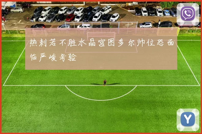 热刺若不胜水晶宫图多尔帅位恐面临严峻考验