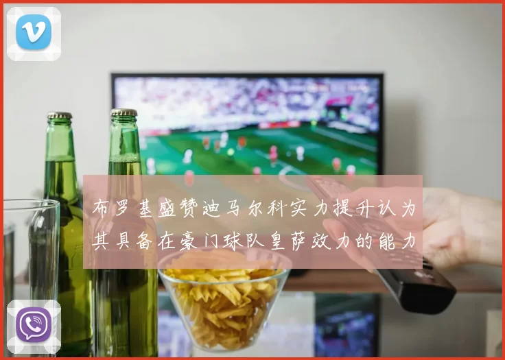 布罗基盛赞迪马尔科实力提升认为其具备在豪门球队皇萨效力的能力