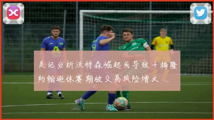 美记分析沃特森崛起或导致卡梅隆约翰逊休赛期被交易风险增大