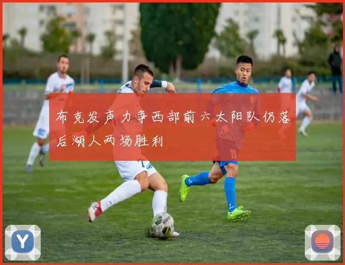 布克发声力争西部前六太阳队仍落后湖人两场胜利