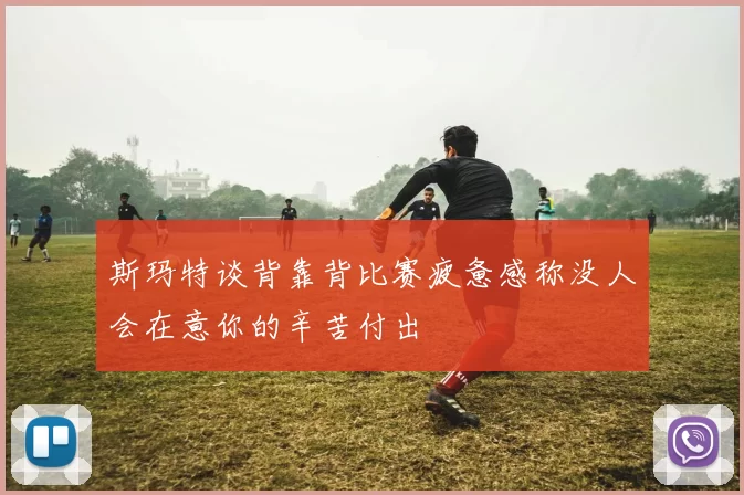 斯玛特谈背靠背比赛疲惫感称没人会在意你的辛苦付出
