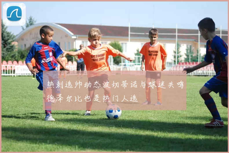 热刺选帅动态波切蒂诺与球迷共鸣德泽尔比也是热门人选