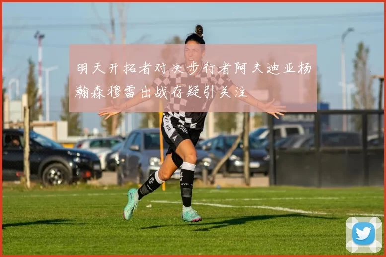 明天开拓者对决步行者阿夫迪亚杨瀚森穆雷出战存疑引关注