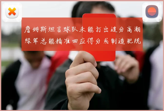 詹姆斯坦言球队未能打出追分高潮绿军总能精准回应得分或制造犯规