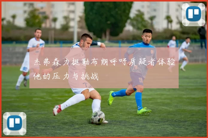 杰弗森力挺勒布朗呼吁质疑者体验他的压力与挑战
