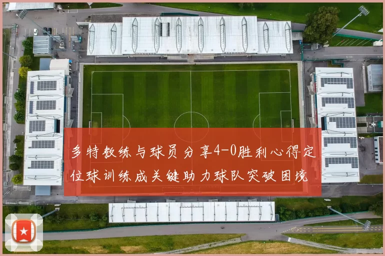 多特教练与球员分享4-0胜利心得定位球训练成关键助力球队突破困境